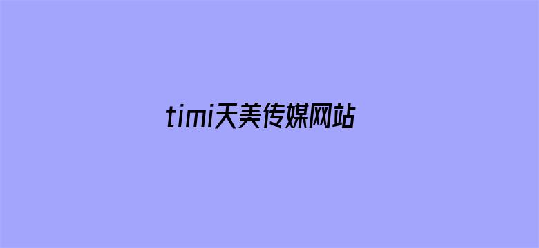 >timi天美传媒网站入口横幅海报图